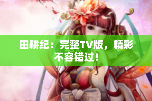 田耕纪：完整TV版，精彩不容错过！