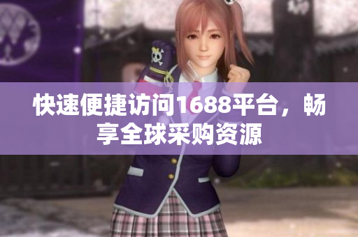 快速便捷访问1688平台，畅享全球采购资源