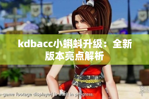 kdbacc小蝌蚪升级：全新版本亮点解析