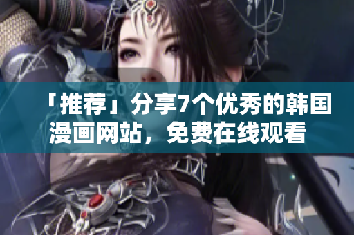 「推荐」分享7个优秀的韩国漫画网站，免费在线观看