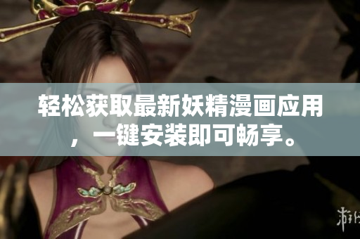 轻松获取最新妖精漫画应用，一键安装即可畅享。