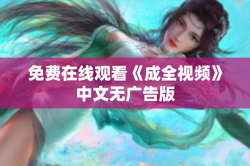 免费在线观看《成全视频》中文无广告版