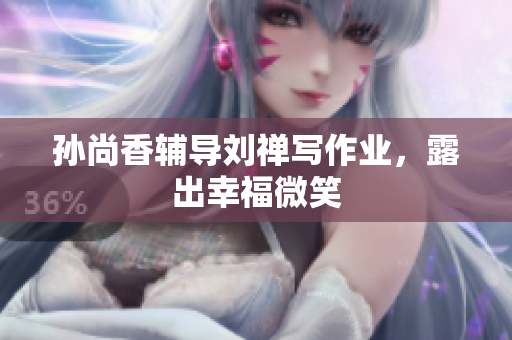 孙尚香辅导刘禅写作业，露出幸福微笑