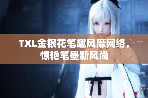 TXL金银花笔趣风靡网络，惊艳笔墨新风尚
