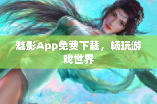 魅影App免费下载，畅玩游戏世界