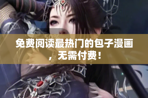 免费阅读最热门的包子漫画，无需付费！