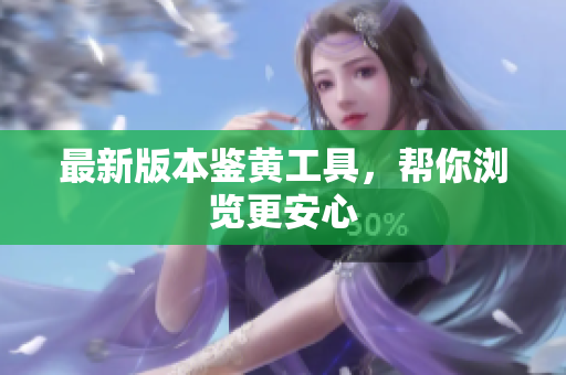 最新版本鉴黄工具，帮你浏览更安心