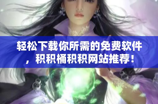 轻松下载你所需的免费软件，积积桶积积网站推荐！