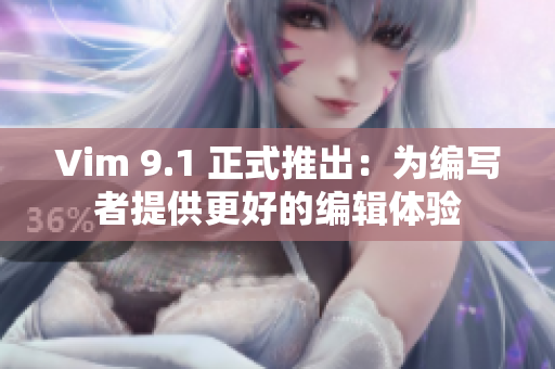 Vim 9.1 正式推出：为编写者提供更好的编辑体验