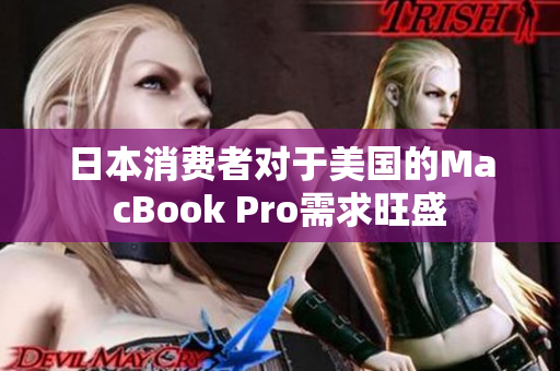 日本消费者对于美国的MacBook Pro需求旺盛