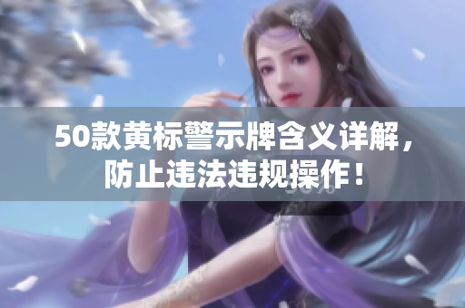 50款黄标警示牌含义详解，防止违法违规操作！