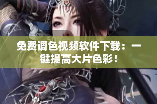 免费调色视频软件下载：一键提高大片色彩！