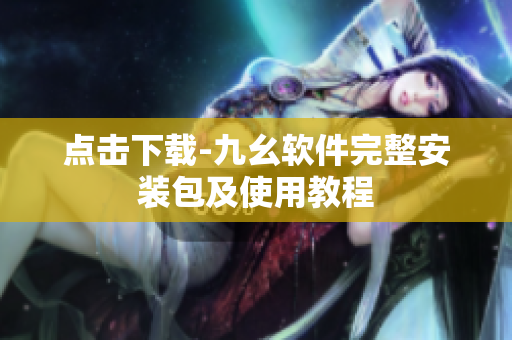 点击下载-九幺软件完整安装包及使用教程