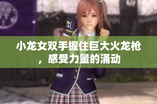 小龙女双手握住巨大火龙枪，感受力量的涌动