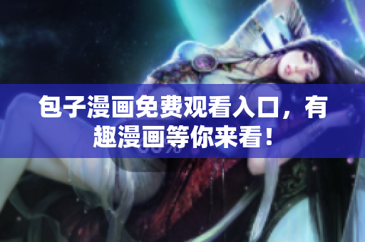 包子漫画免费观看入口，有趣漫画等你来看！