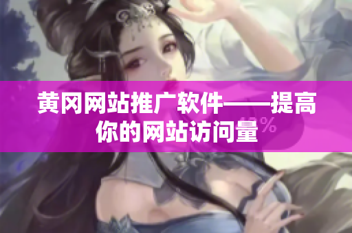 黄冈网站推广软件——提高你的网站访问量