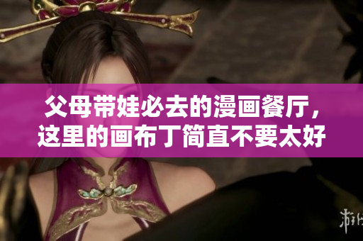 父母带娃必去的漫画餐厅，这里的画布丁简直不要太好吃！