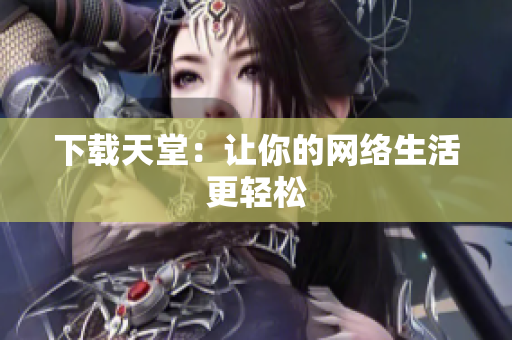 下载天堂：让你的网络生活更轻松