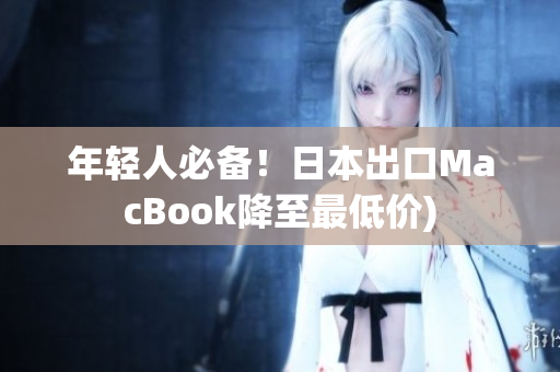 年轻人必备！日本出口MacBook降至最低价)