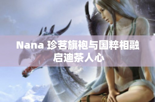 Nana 珍茗旗袍与国粹相融 启迪茶人心