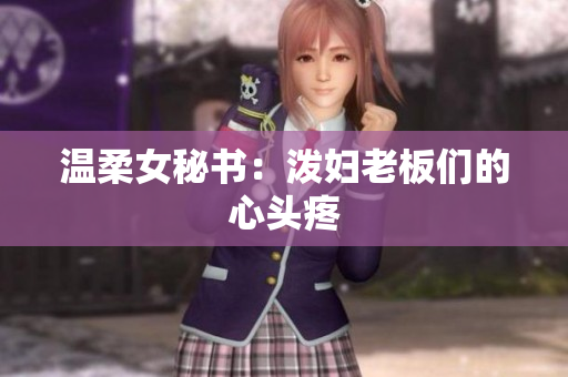 温柔女秘书：泼妇老板们的心头疼