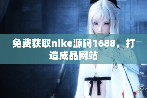 免费获取nike源码1688，打造成品网站