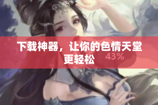 下载神器，让你的色情天堂更轻松