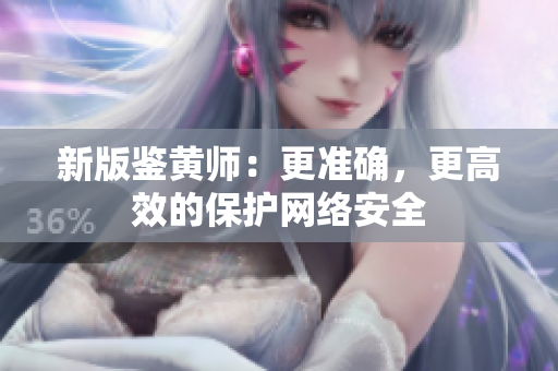 新版鉴黄师：更准确，更高效的保护网络安全