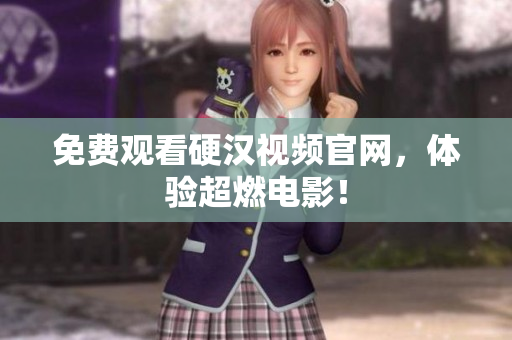 免费观看硬汉视频官网，体验超燃电影！
