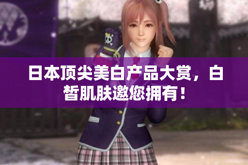日本顶尖美白产品大赏，白皙肌肤邀您拥有！