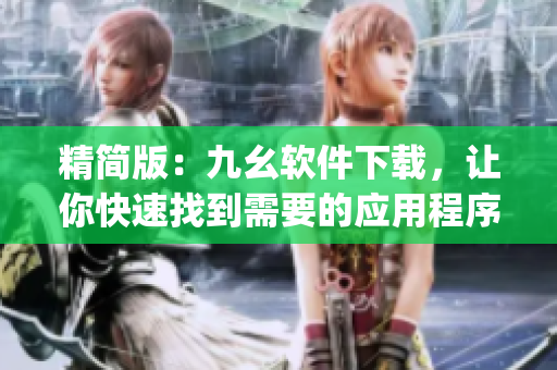 精简版：九幺软件下载，让你快速找到需要的应用程序。)