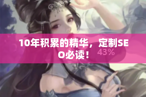 10年积累的精华，定制SEO必读！