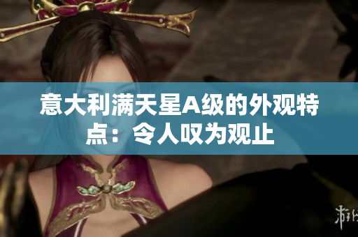 意大利满天星A级的外观特点：令人叹为观止