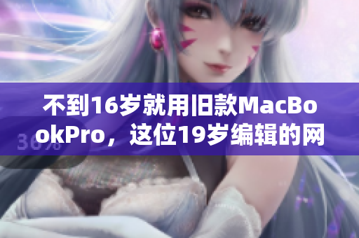 不到16岁就用旧款MacBookPro，这位19岁编辑的网络创作之路