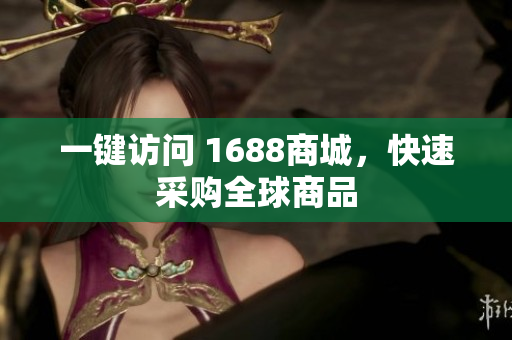 一键访问 1688商城，快速采购全球商品