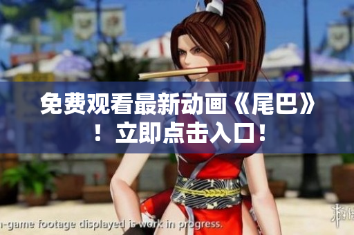 免费观看最新动画《尾巴》！立即点击入口！