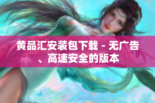 黄品汇安装包下载 - 无广告、高速安全的版本