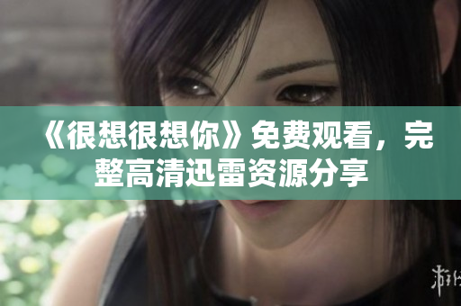 《很想很想你》免费观看，完整高清迅雷资源分享