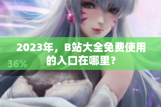 2023年，B站大全免费使用的入口在哪里？
