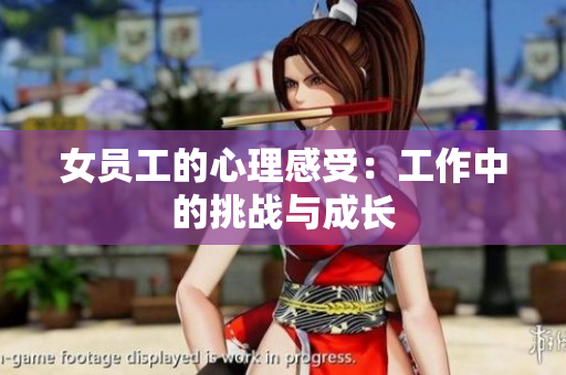女员工的心理感受：工作中的挑战与成长
