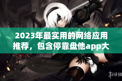 2023年最实用的网络应用推荐，包含停靠盘他app大全下载！