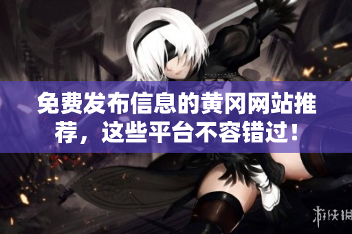 免费发布信息的黄冈网站推荐，这些平台不容错过！