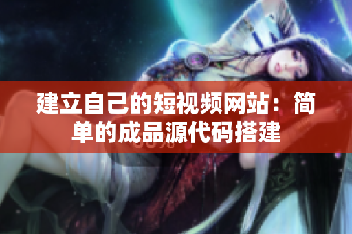 建立自己的短视频网站：简单的成品源代码搭建