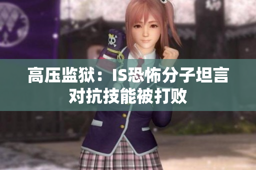 高压监狱：IS恐怖分子坦言对抗技能被打败