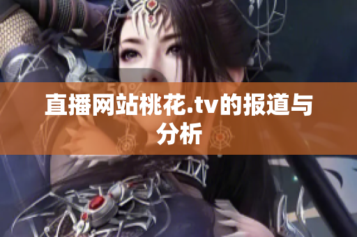 直播网站桃花.tv的报道与分析