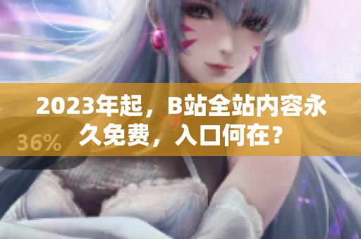 2023年起，B站全站内容永久免费，入口何在？