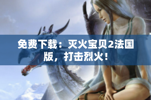 免费下载：灭火宝贝2法国版，打击烈火！