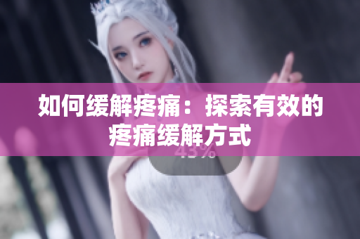 如何缓解疼痛：探索有效的疼痛缓解方式