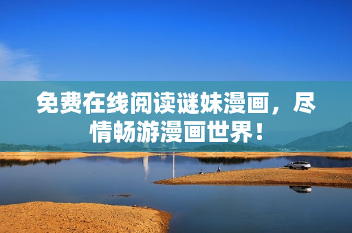 免费在线阅读谜妹漫画，尽情畅游漫画世界！