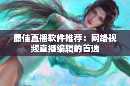 最佳直播软件推荐：网络视频直播编辑的首选